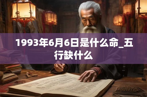 1993年6月6日是什么命_五行缺什么
