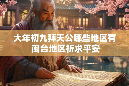 大年初九拜天公哪些地区有 闽台地区祈求平安