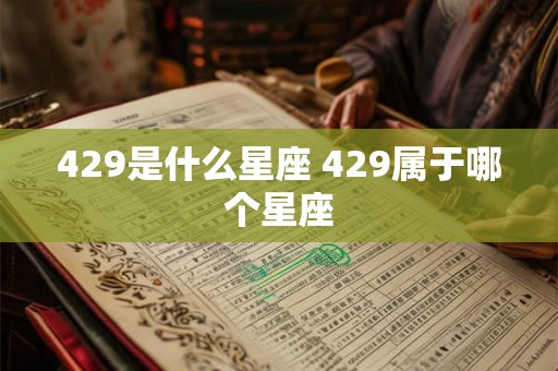 429是什么星座 429属于哪个星座