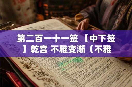 第二百一十一签 【中下签】乾宫 不雅变渐（不雅