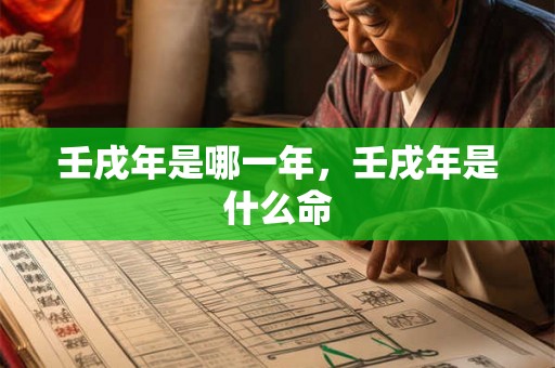壬戌年是哪一年,壬戌年是什么命 壬戌年是哪一年,壬戌年是什么命