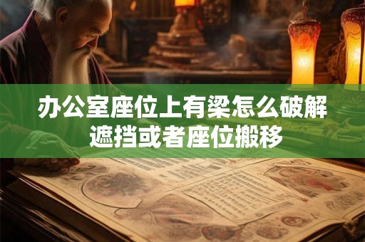 办公室座位上有梁怎么破解 遮挡或者座位搬移