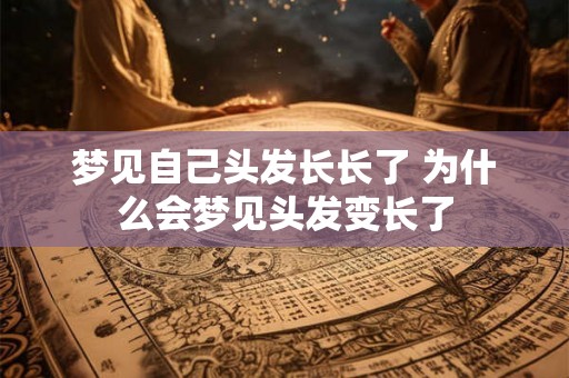 梦见自己头发长长了 为什么会梦见头发变长了