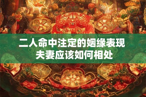 二人命中注定的姻缘表现  夫妻应该如何相处