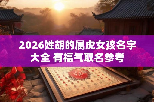 2026姓胡的属虎女孩名字大全 有福气取名参考