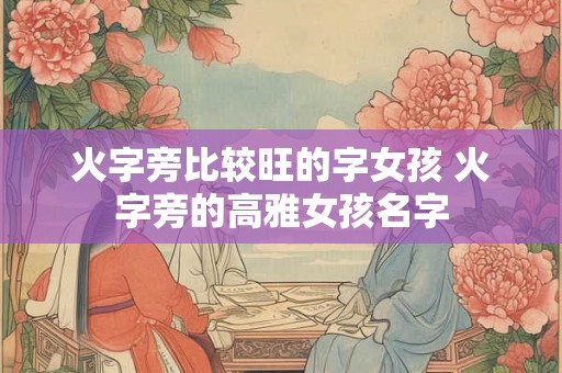 火字旁比较旺的字女孩 火字旁的高雅女孩名字