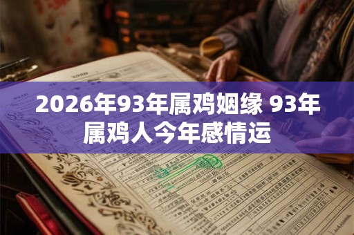 2026年93年属鸡姻缘 93年属鸡人今年感情运
