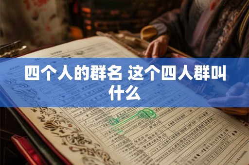 四个人的群名 这个四人群叫什么 四个人的群名 这个四人群叫什么