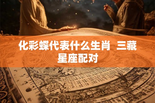 化彩蝶代表什么生肖  三藏星座配对