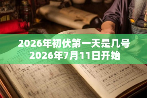 2026年初伏第一天是几号 2026年7月11日开始 2026年初伏第一天是几号 2026年7月11日开始