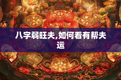 八字弱旺夫,如何看有帮夫运