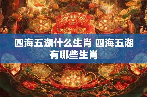 四海五湖什么生肖 四海五湖有哪些生肖