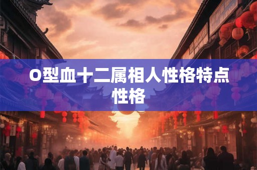 O型血十二属相人性格特点性格