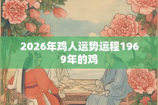 2026年鸡人运势运程1969年的鸡
