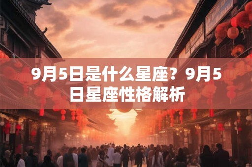 9月5日是什么星座？9月5日星座性格解析