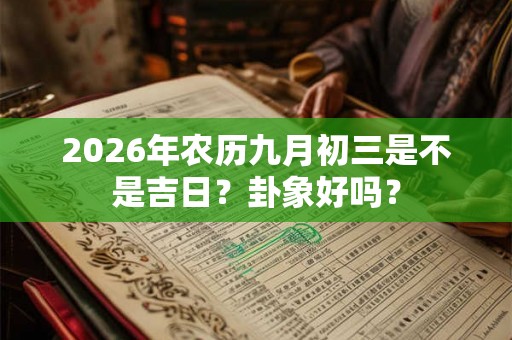 2026年农历九月初三是不是吉日？卦象好吗？