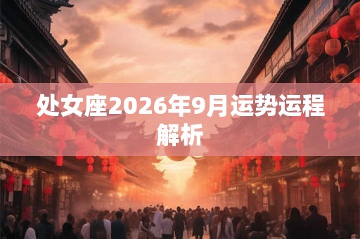 处女座2026年9月运势运程解析 处女座2026年9月运势运程解析