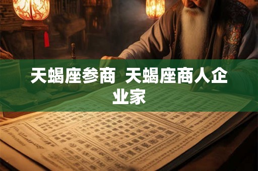 天蝎座参商  天蝎座商人企业家