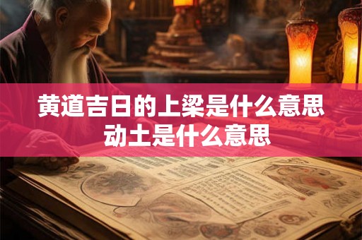 黄道吉日的上梁是什么意思 动土是什么意思 黄道吉日的上梁是什么意思 动土是什么意思