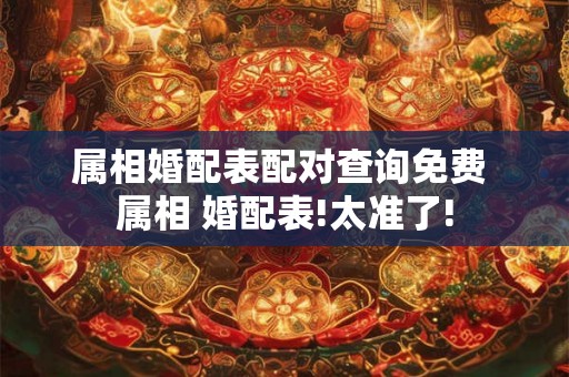 属相婚配表配对查询免费 属相 婚配表!太准了!