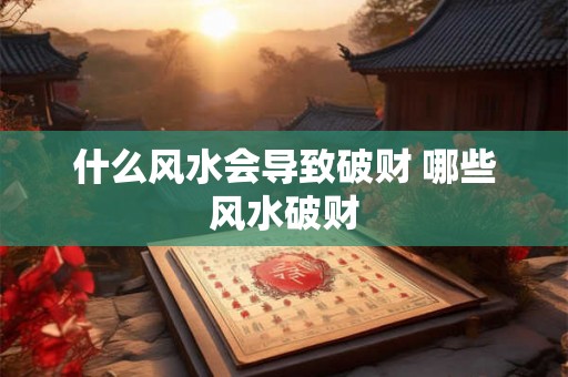 什么风水会导致破财 哪些风水破财