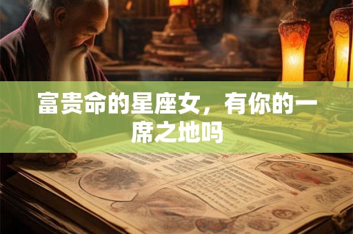 富贵命的星座女，有你的一席之地吗