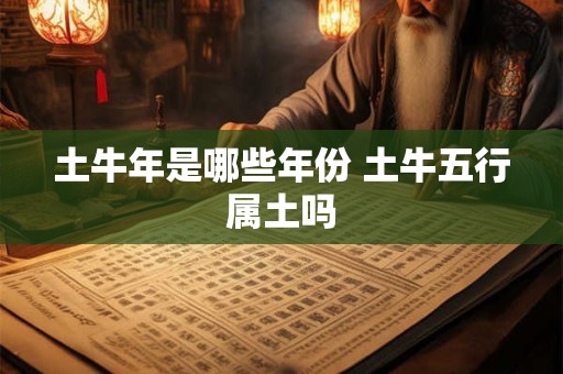土牛年是哪些年份 土牛五行属土吗
