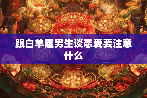 跟白羊座男生谈恋爱要注意什么