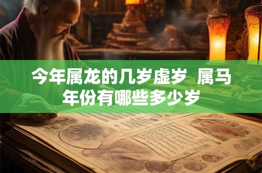 今年属龙的几岁虚岁  属马年份有哪些多少岁