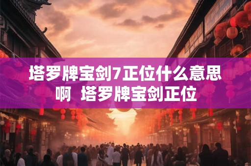 塔罗牌宝剑7正位什么意思啊  塔罗牌宝剑正位