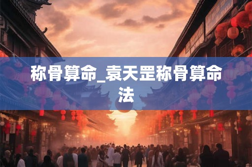 称骨算命_袁天罡称骨算命法