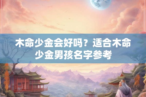 木命少金会好吗？适合木命少金男孩名字参考