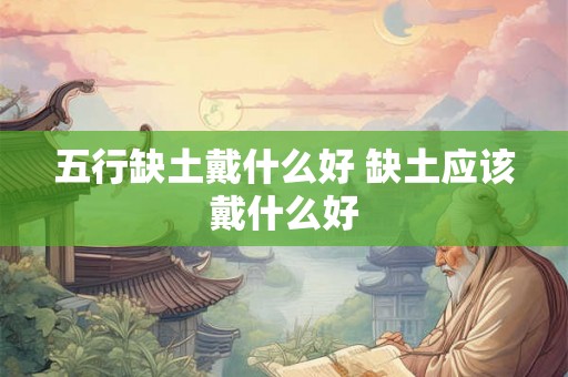 五行缺土戴什么好 缺土应该戴什么好 五行缺土戴什么好 缺土应该戴什么好