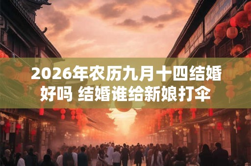 2026年农历九月十四结婚好吗 结婚谁给新娘打伞
