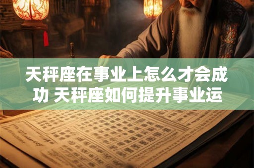 天秤座在事业上怎么才会成功 天秤座如何提升事业运势