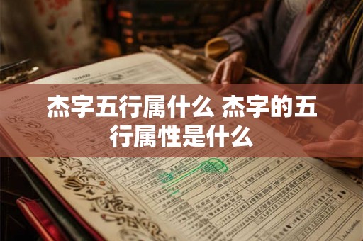 杰字五行属什么 杰字的五行属性是什么 杰字五行属什么 杰字的五行属性是什么