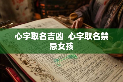 心字取名吉凶  心字取名禁忌女孩