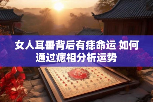 女人耳垂背后有痣命运 如何通过痣相分析运势