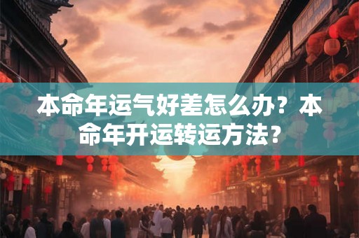 本命年运气好差怎么办？本命年开运转运方法？