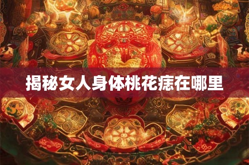 揭秘女人身体桃花痣在哪里