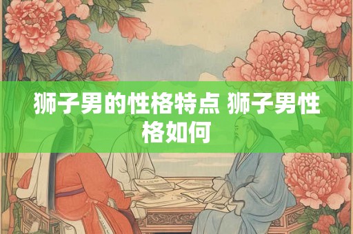 狮子男的性格特点 狮子男性格如何