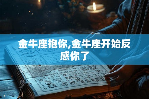 金牛座抱你,金牛座开始反感你了