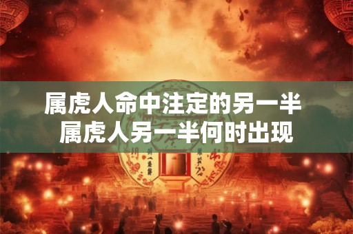 属虎人命中注定的另一半 属虎人另一半何时出现