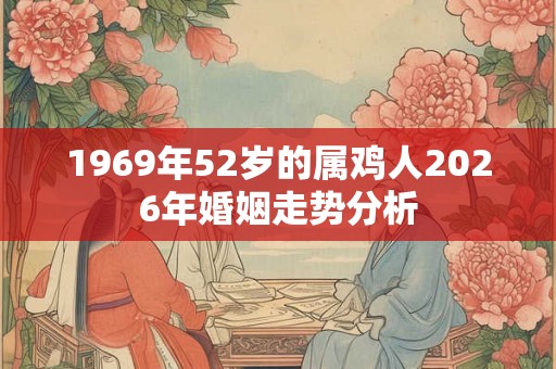1969年52岁的属鸡人2026年婚姻走势分析