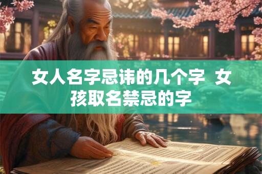 女人名字忌讳的几个字 女孩取名禁忌的字 女人名字忌讳的几个字 女孩取名禁忌的字