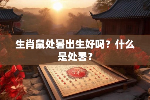 生肖鼠处暑出生好吗？什么是处暑？
