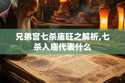 兄弟宫七杀庙旺之解析,七杀入庙代表什么