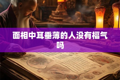 面相中耳垂薄的人没有福气吗