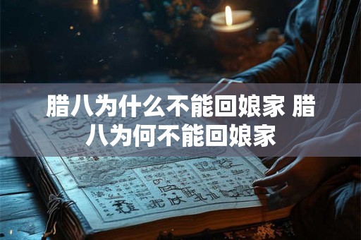腊八为什么不能回娘家 腊八为何不能回娘家 腊八为什么不能回娘家 腊八为何不能回娘家
