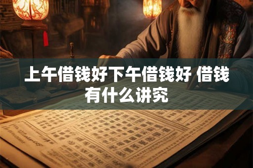上午借钱好下午借钱好 借钱有什么讲究